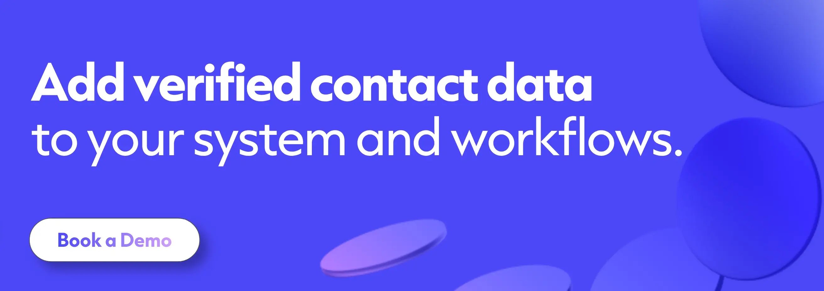 Add verified contact data to your system and workflows. Click to book a demo.