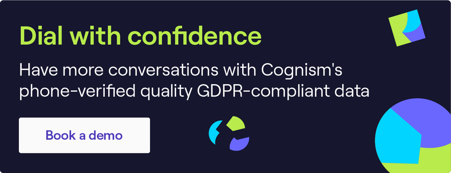 Dial with confidence. Have more conversations with Cognism's phone-verified, quality GDPR-compliant data. Book a demo!